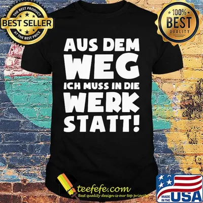 Aus dem weg ich muss in die werk statt shirt