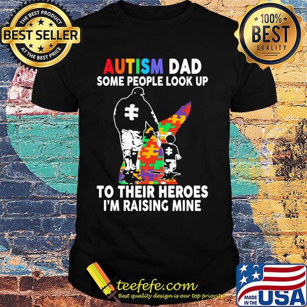 Autism dad some people look up to their heroes I'm raising mine shirt