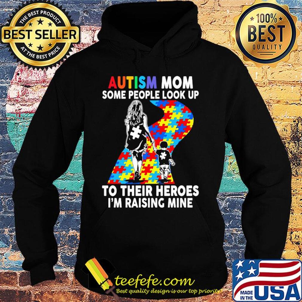 Autism mom some people look up to their heroes I'm raising mine s Hoodie Autism mom some people look up to their heroes I'm raising mine s Hoodie