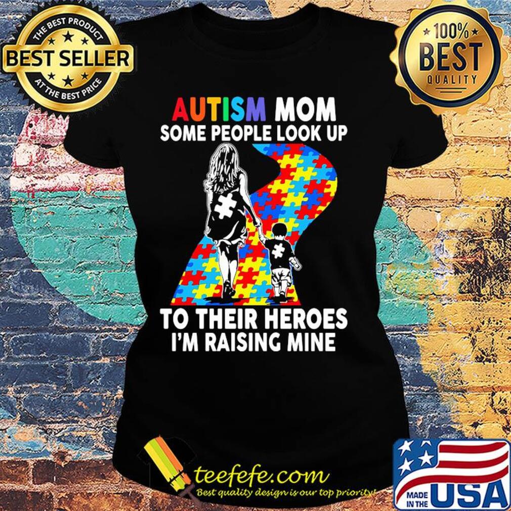 Autism mom some people look up to their heroes I'm raising mine s Ladies tee Autism mom some people look up to their heroes I'm raising mine s Ladies tee