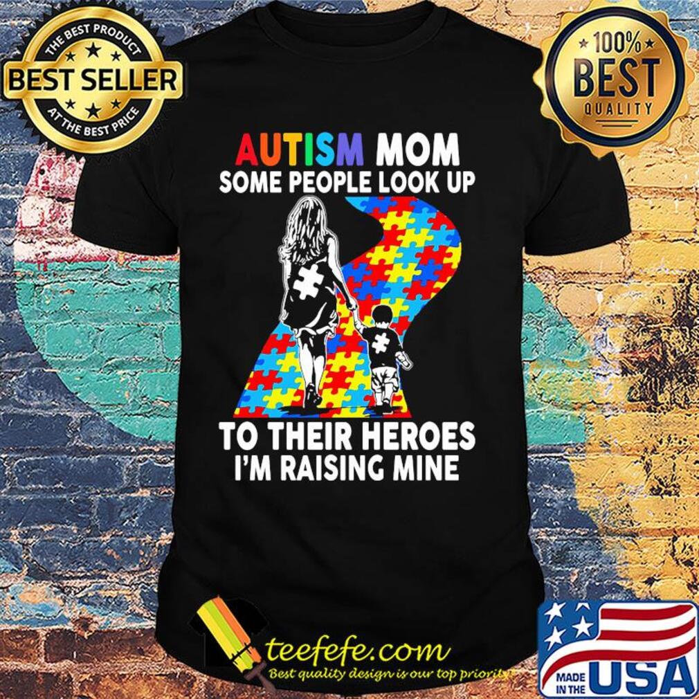 Autism mom some people look up to their heroes I'm raising mine shirt Autism mom some people look up to their heroes I'm raising mine shirt