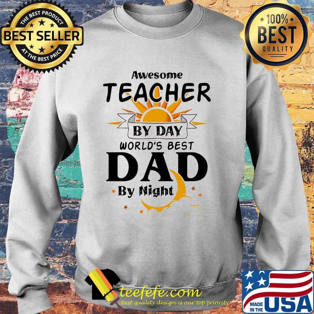 Awesome Teacher By Day World's Best Dad By Night Shirt Sweater Awesome Teacher By Day World's Best Dad By Night Shirt Sweater