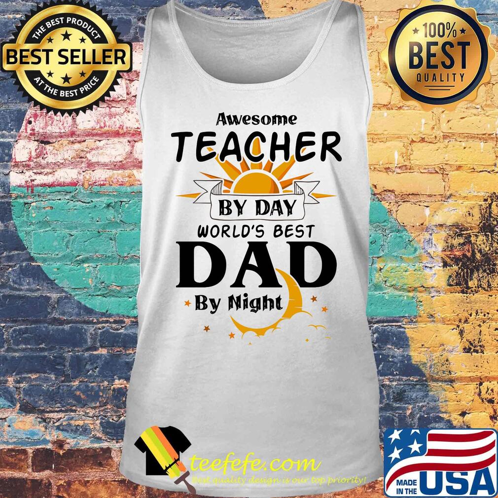 Awesome Teacher By Day World's Best Dad By Night Shirt Tank top Awesome Teacher By Day World's Best Dad By Night Shirt Tank top