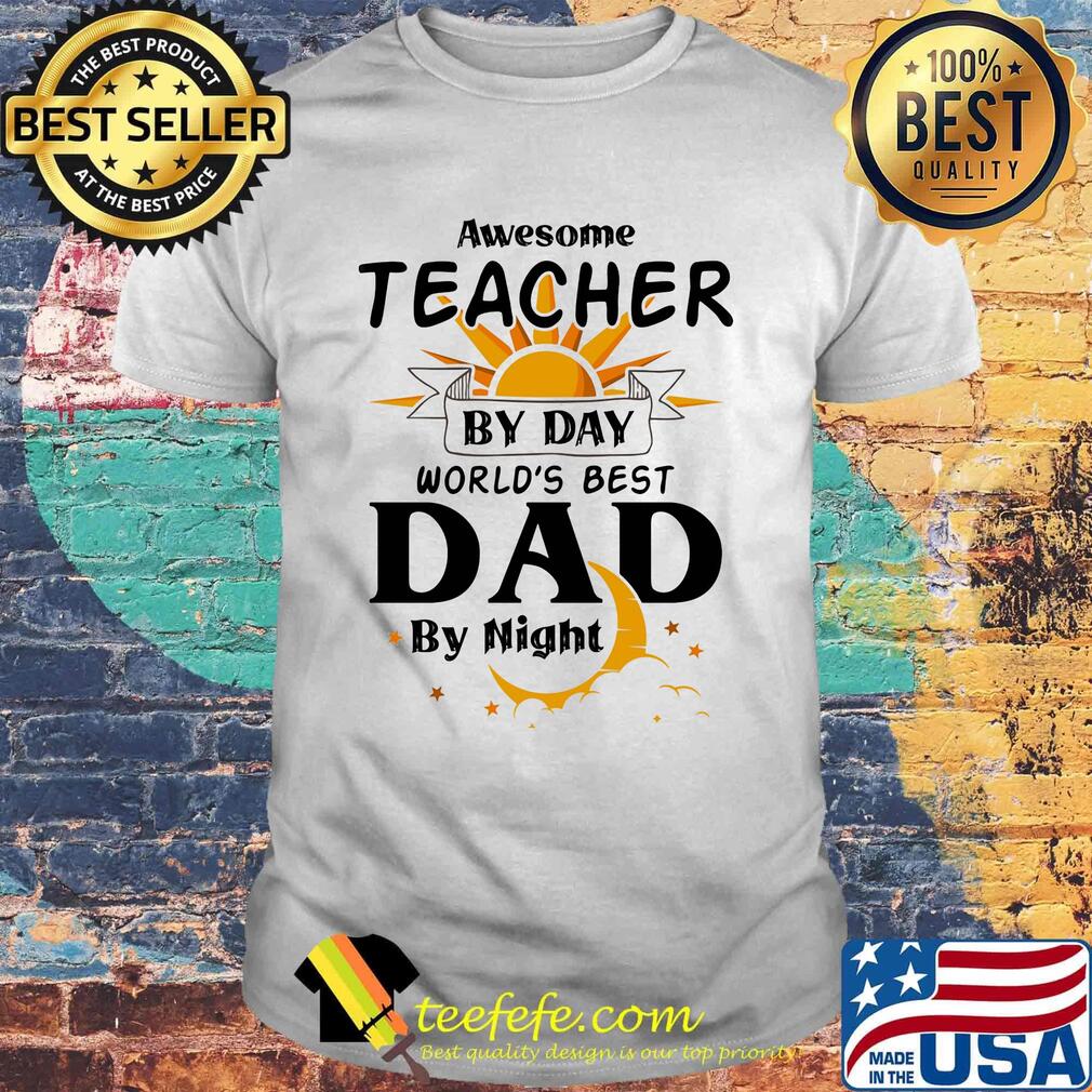 Awesome Teacher By Day World's Best Dad By Night Shirt