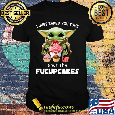 Baby yoda i just baked you some shut the fucupcakes shirt