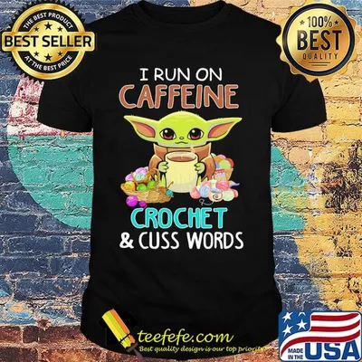 Baby yoda i run on caffeine crochet and cuss words shirt