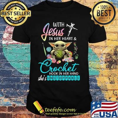 Baby yoda with jesus in her heart and crochet hook in her hand she's unstoppable shirt