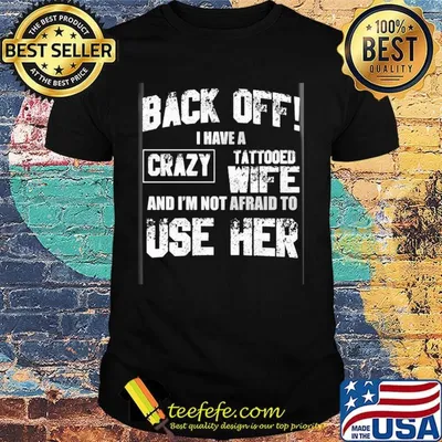 Back off I have a crazy tattooed wife and I'm not afraid to use her shirt