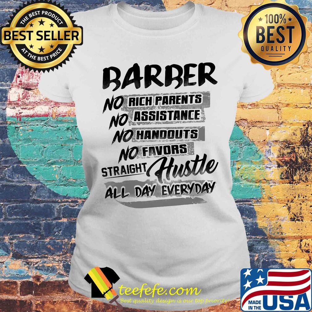 Barber no rich parents no assistance no handouts no favors straight hustle all day everyday s Laides tee Barber no rich parents no assistance no handouts no favors straight hustle all day everyday s Laides tee