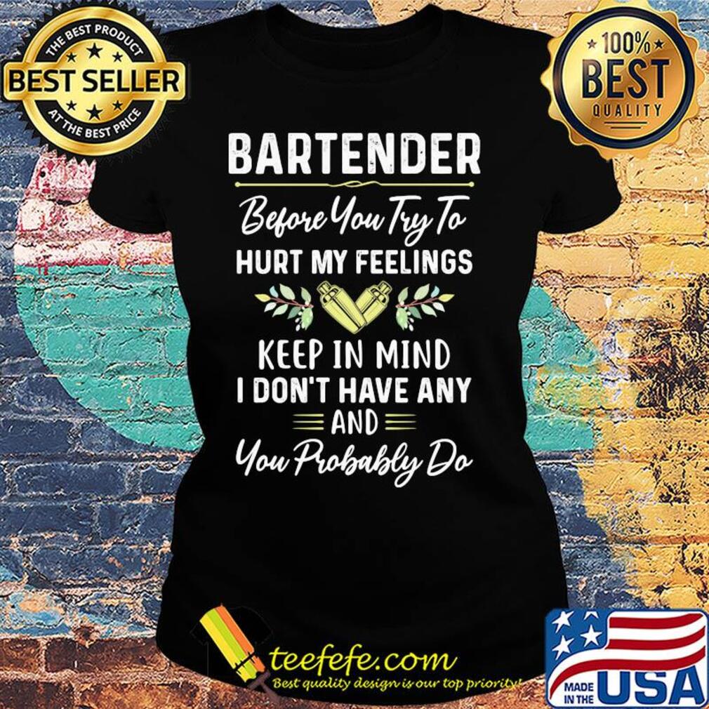 Bartender before you try to hurt my feelings keep in mind I don't have any s Ladies tee Bartender before you try to hurt my feelings keep in mind I don't have any s Ladies tee