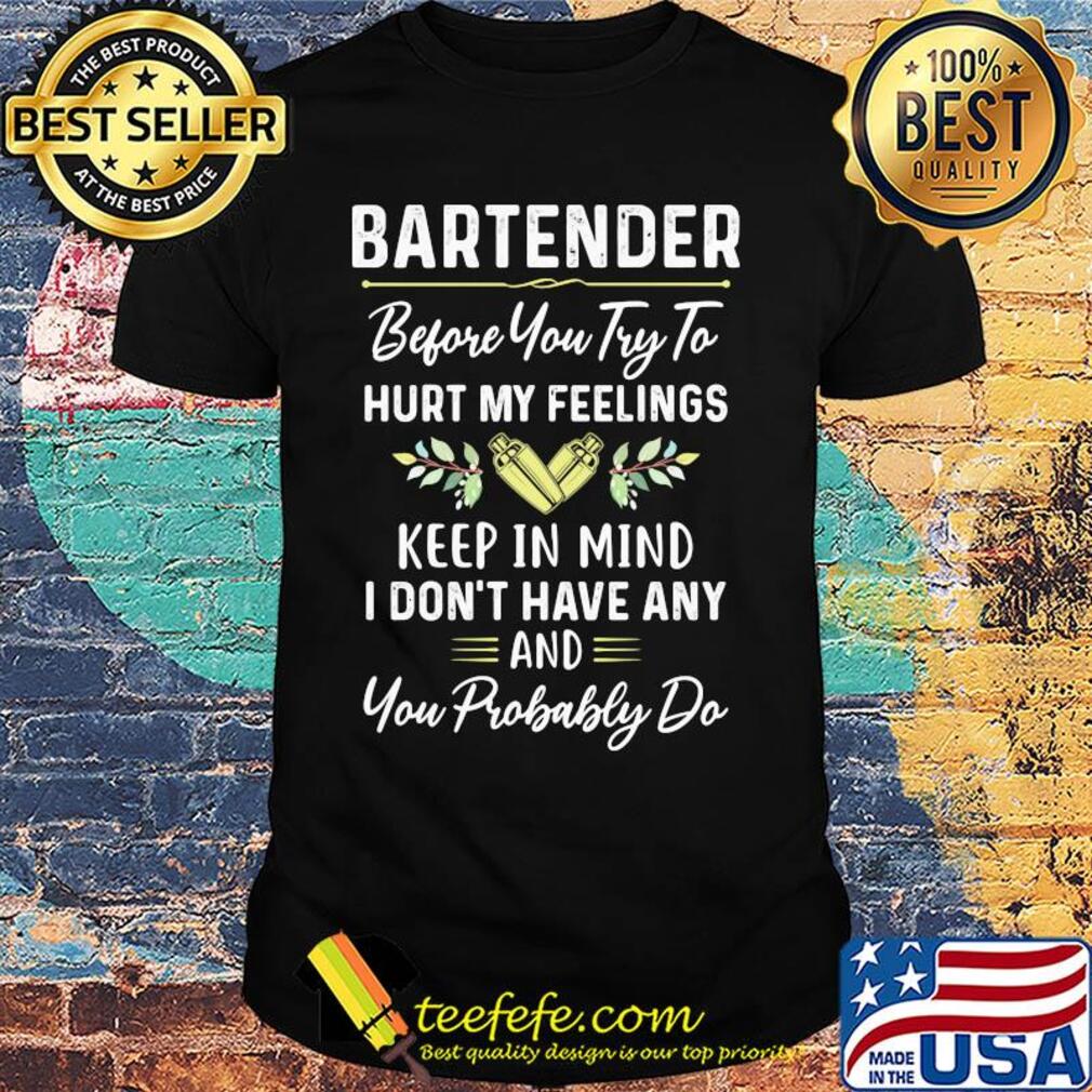 Bartender before you try to hurt my feelings keep in mind I don't have any shirt