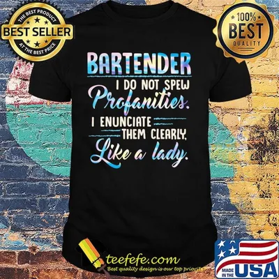 Bartender i do not spew profanities i enunciate them clearly like a lady shirt