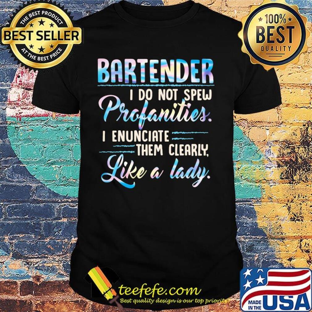 Bartender i do not spew profanities i enunciate them clearly like a lady shirt