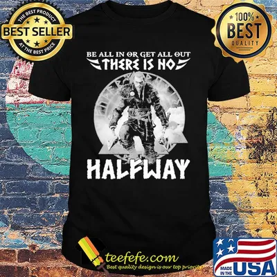 Be all in or get all out there is no halfway shirt