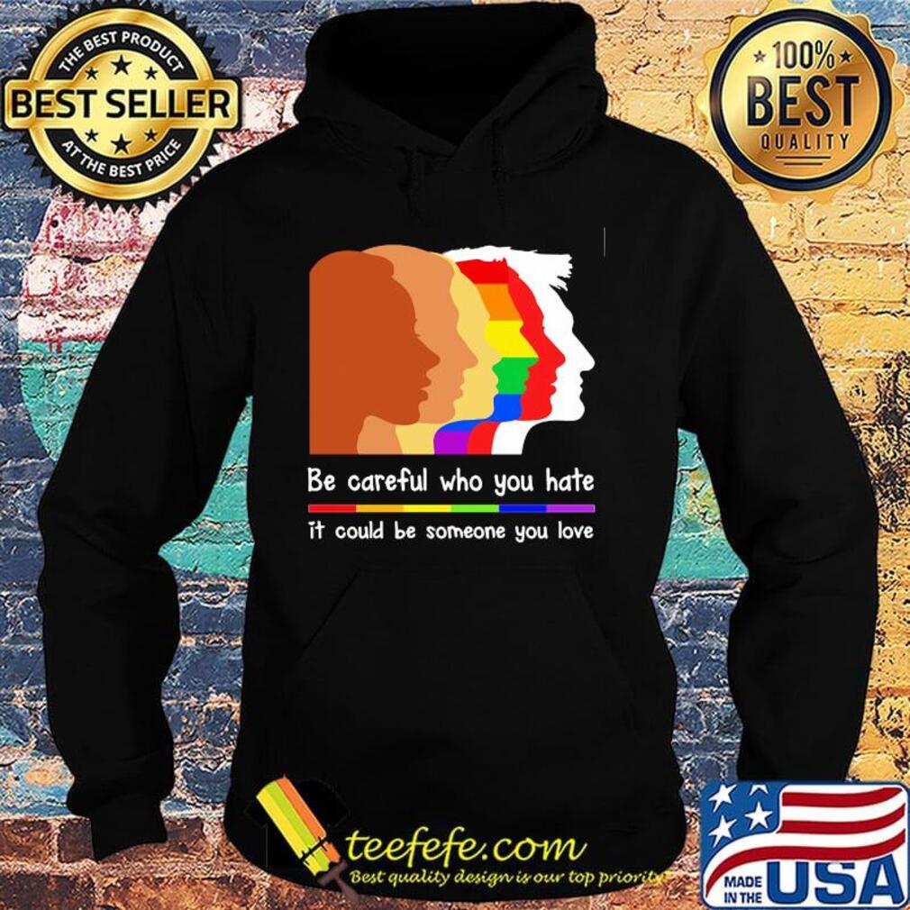 Be careful who you hate it could be someone you love lgbt s Hoodie Be careful who you hate it could be someone you love lgbt s Hoodie