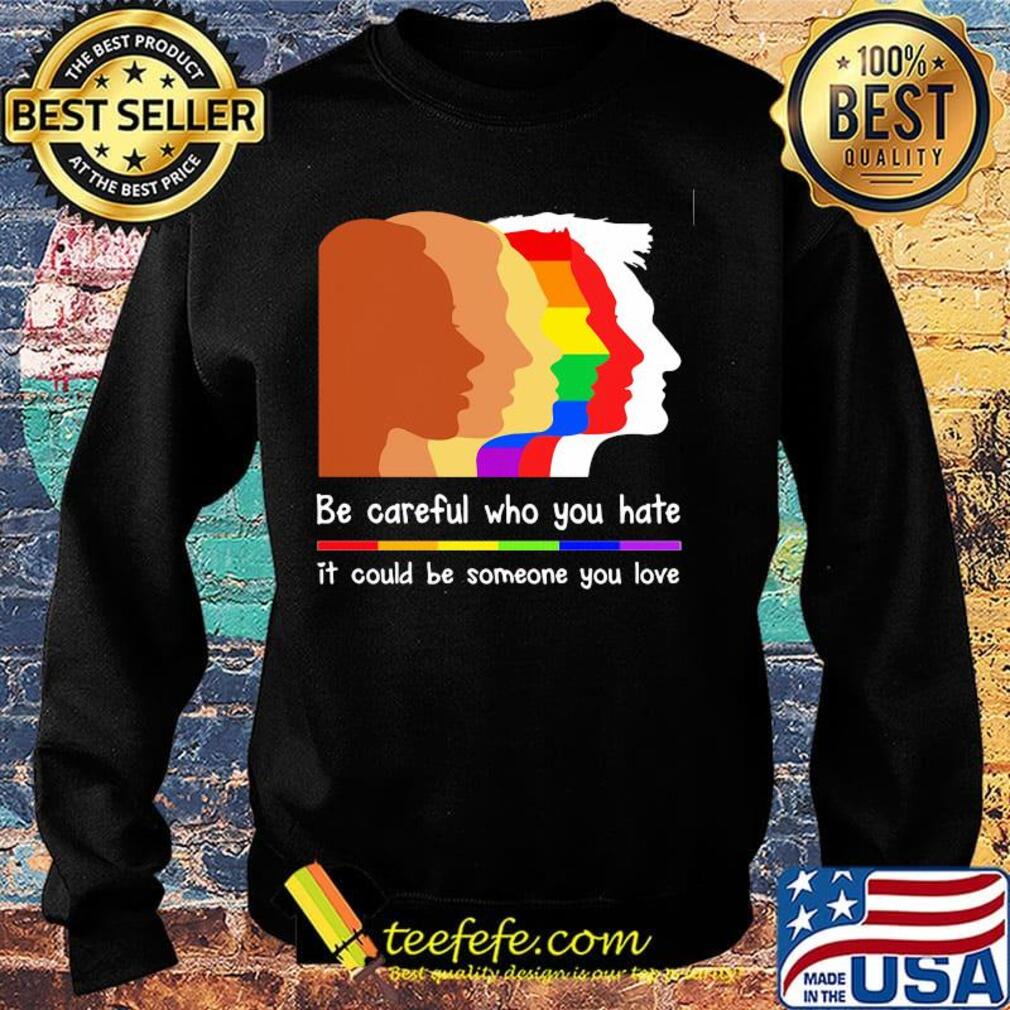 Be careful who you hate it could be someone you love lgbt s Sweater Be careful who you hate it could be someone you love lgbt s Sweater