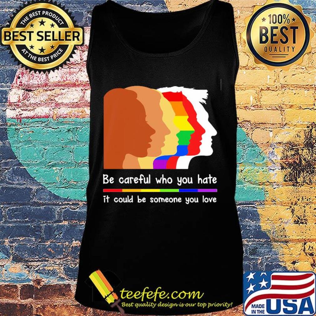 Be careful who you hate it could be someone you love lgbt s Tank top Be careful who you hate it could be someone you love lgbt s Tank top