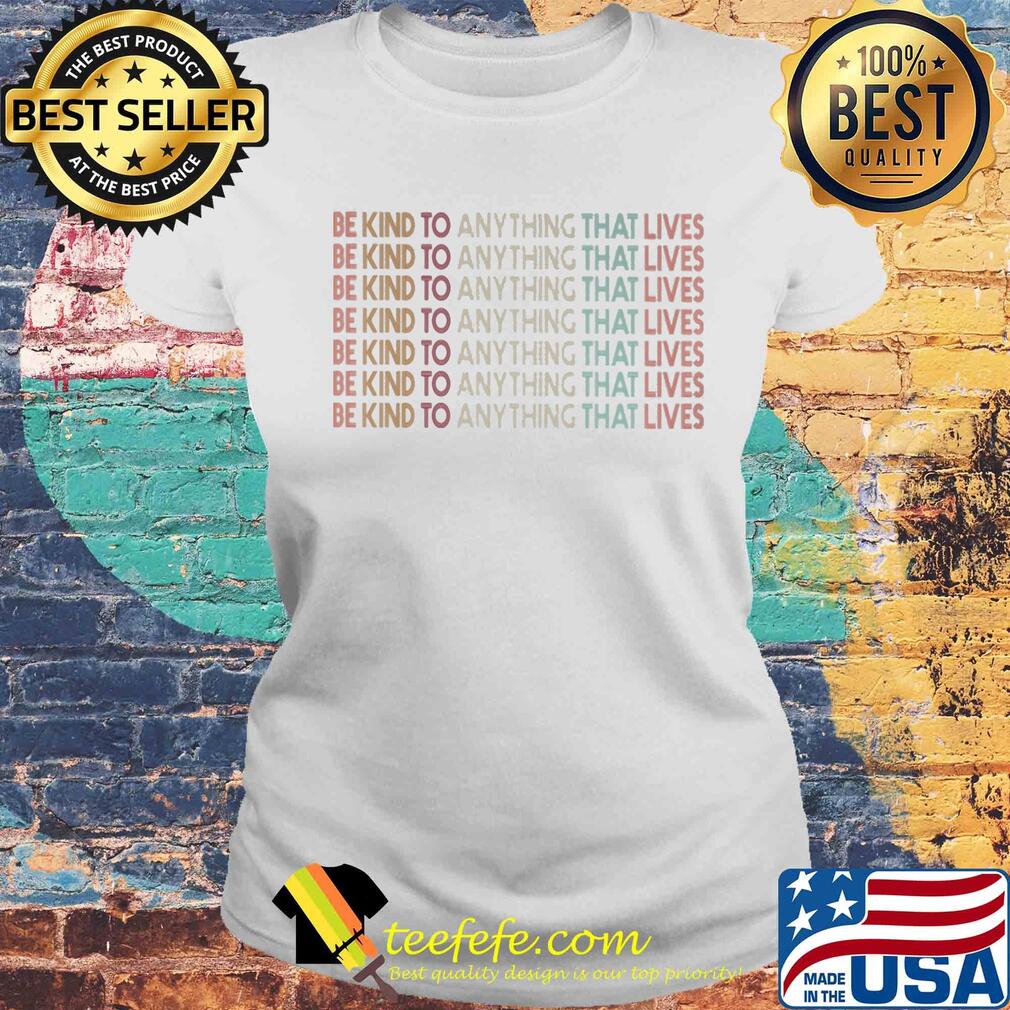 Be kind to anything that lives s Laides tee Be kind to anything that lives s Laides tee