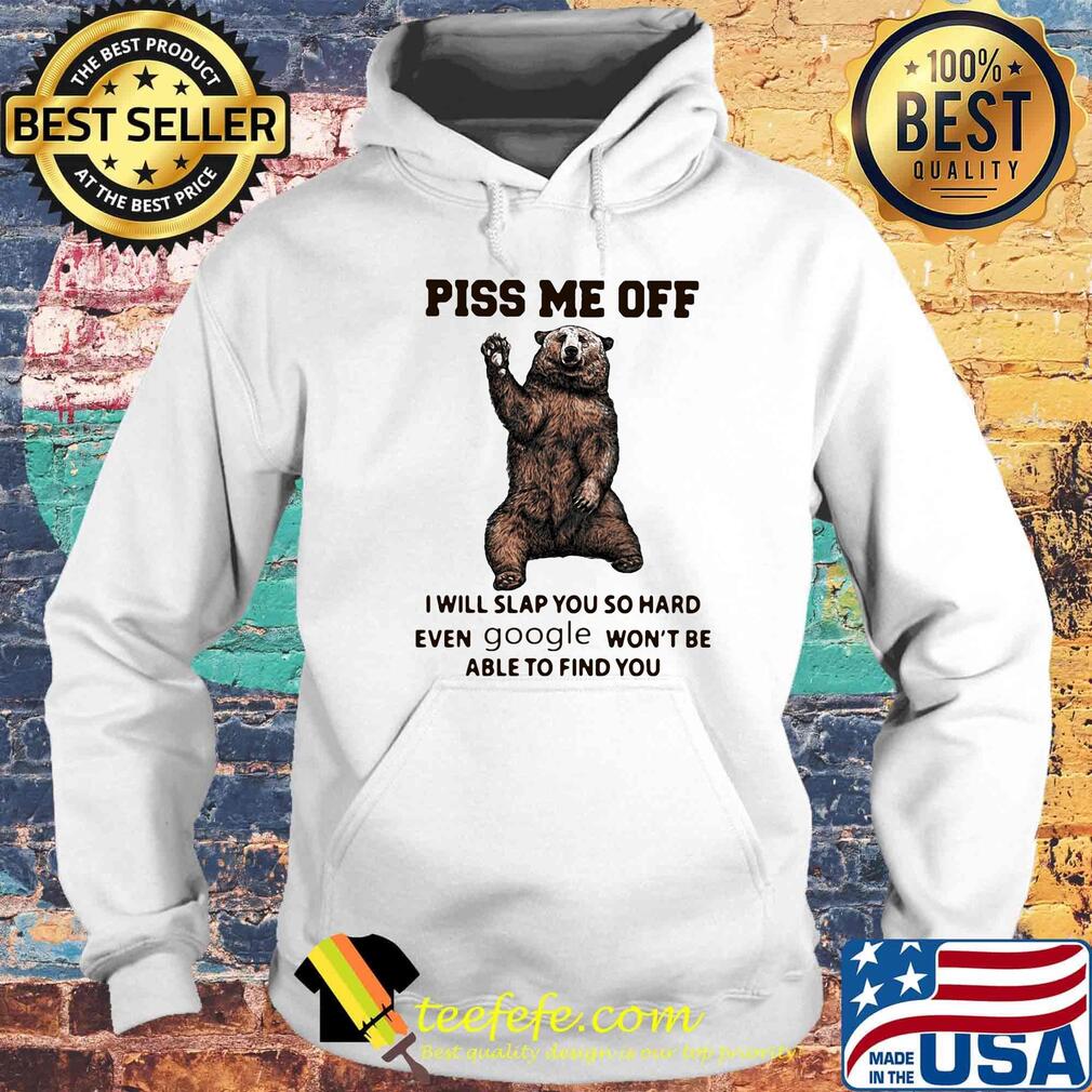 Bear piss me off i will slap you so hard even google won't be able to find you s Hoodie Bear piss me off i will slap you so hard even google won't be able to find you s Hoodie