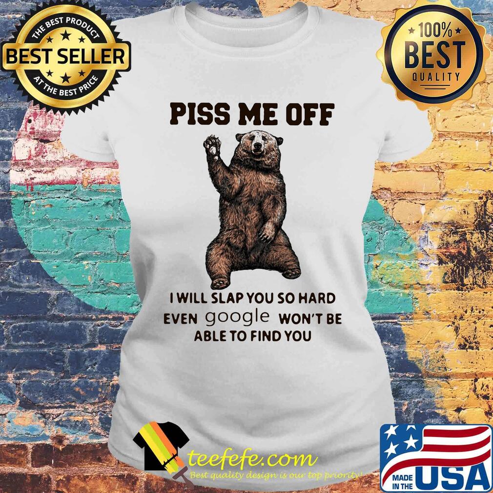 Bear piss me off i will slap you so hard even google won't be able to find you s Laides tee Bear piss me off i will slap you so hard even google won't be able to find you s Laides tee
