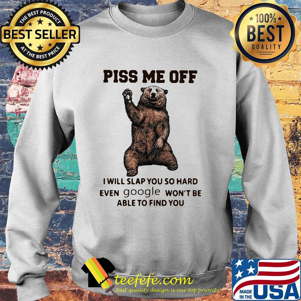 Bear piss me off i will slap you so hard even google won't be able to find you s Sweater Bear piss me off i will slap you so hard even google won't be able to find you s Sweater