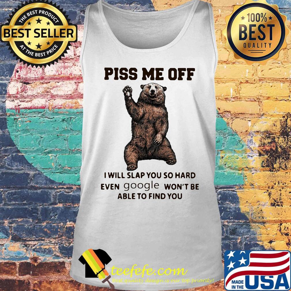 Bear piss me off i will slap you so hard even google won't be able to find you s Tank top Bear piss me off i will slap you so hard even google won't be able to find you s Tank top