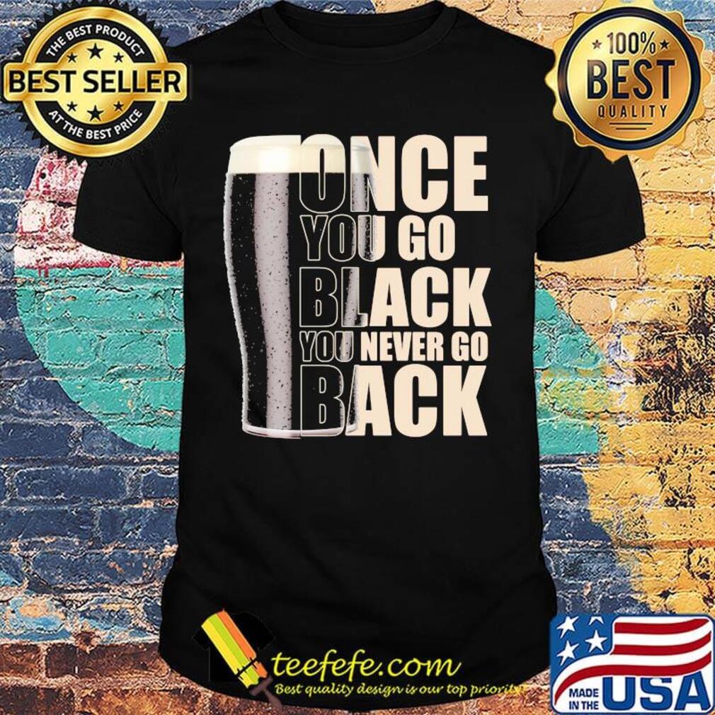 Beer once you go black you never go back shirt
