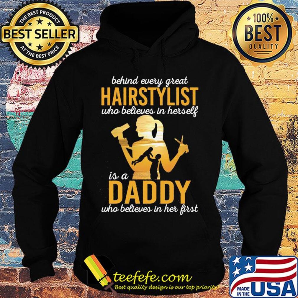 Behind every great hairstylist who believes in herself is a daddy who believed in her first father's day s Hoodie Behind every great hairstylist who believes in herself is a daddy who believed in her first father's day s Hoodie