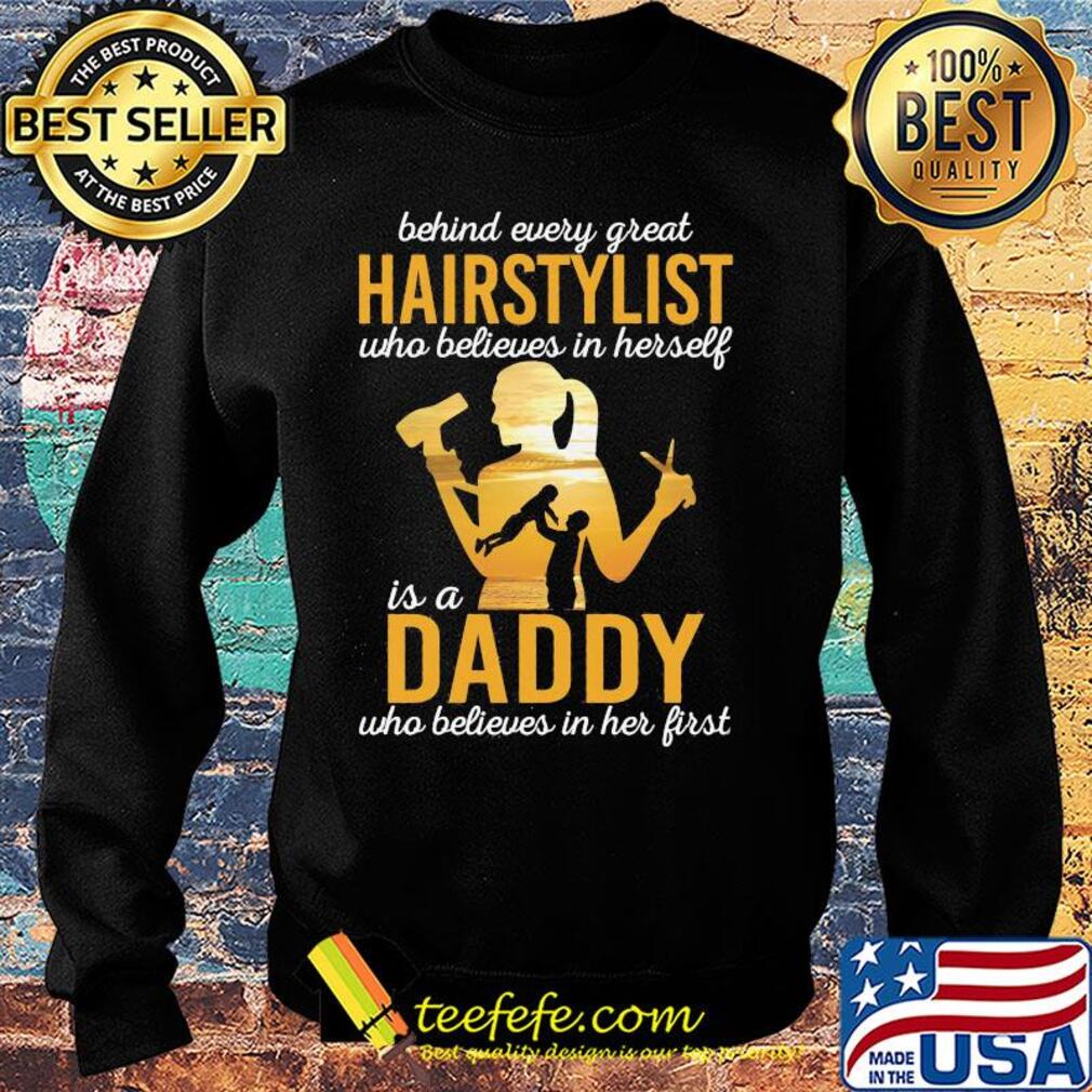 Behind every great hairstylist who believes in herself is a daddy who believed in her first father's day s Sweater Behind every great hairstylist who believes in herself is a daddy who believed in her first father's day s Sweater
