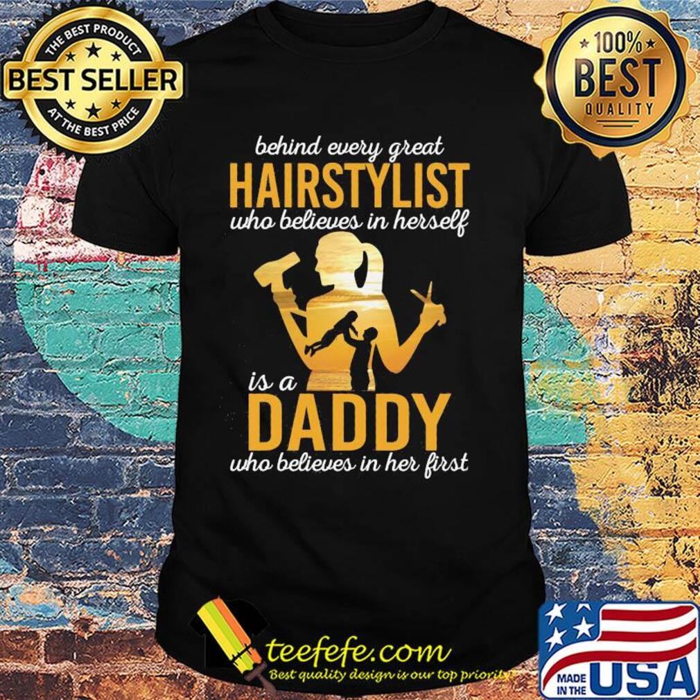 Behind every great hairstylist who believes in herself is a daddy who believed in her first father's day shirt