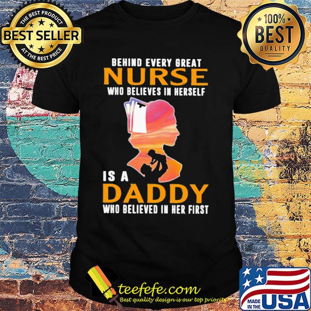 Behind every great nurse who believes in herself is a daddy who believed in her first sunsight shirt