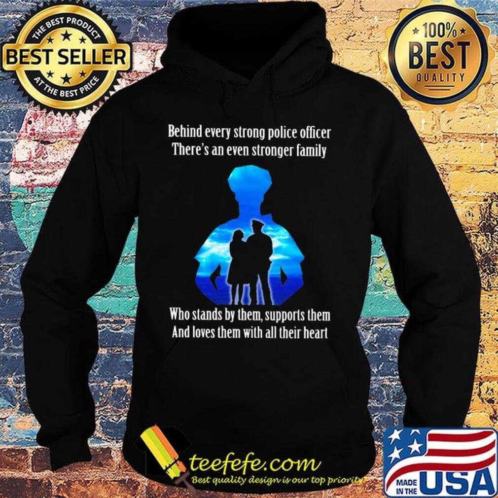 Behind every strong police officer there's an even stronger family who stands by them support them s Hoodie Behind every strong police officer there's an even stronger family who stands by them support them s Hoodie