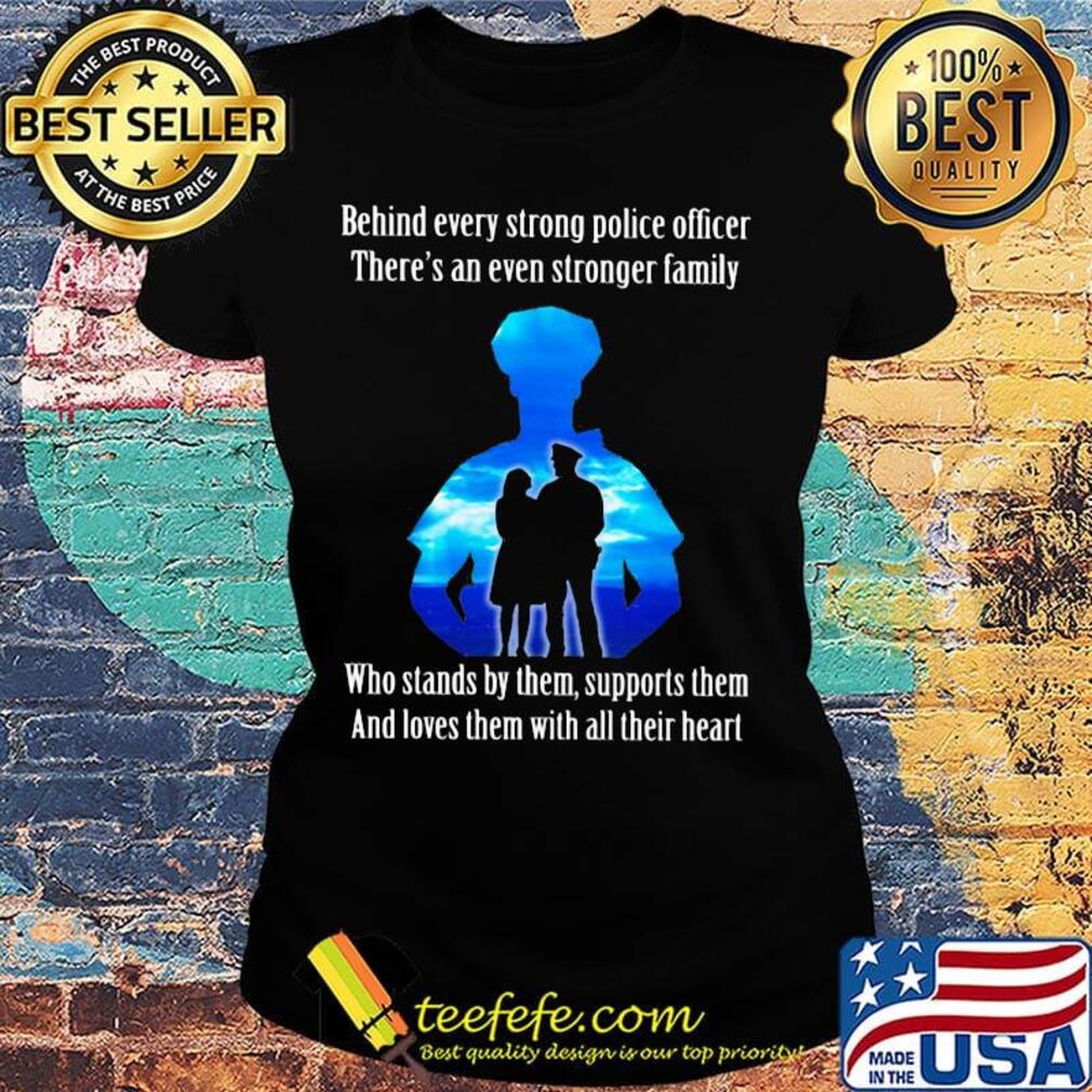 Behind every strong police officer there's an even stronger family who stands by them support them s Ladies tee Behind every strong police officer there's an even stronger family who stands by them support them s Ladies tee