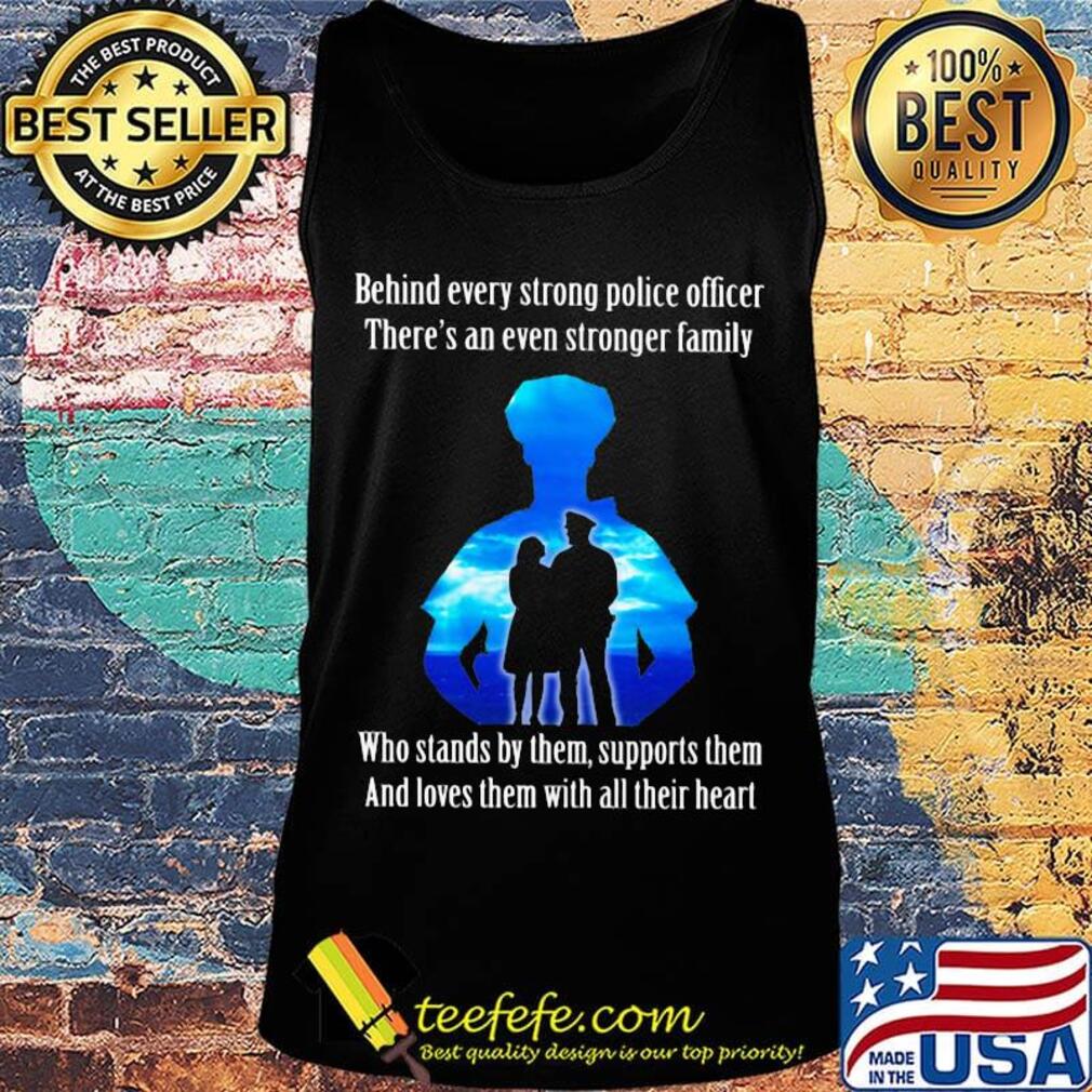 Behind every strong police officer there's an even stronger family who stands by them support them s Tank top Behind every strong police officer there's an even stronger family who stands by them support them s Tank top