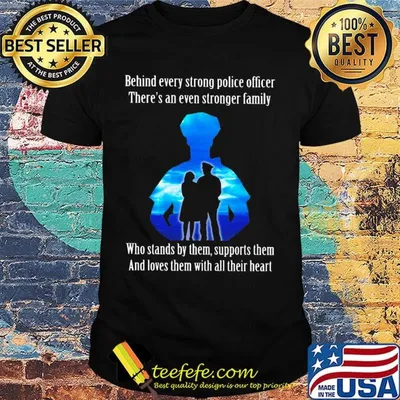 Behind every strong police officer there's an even stronger family who stands by them support them shirt