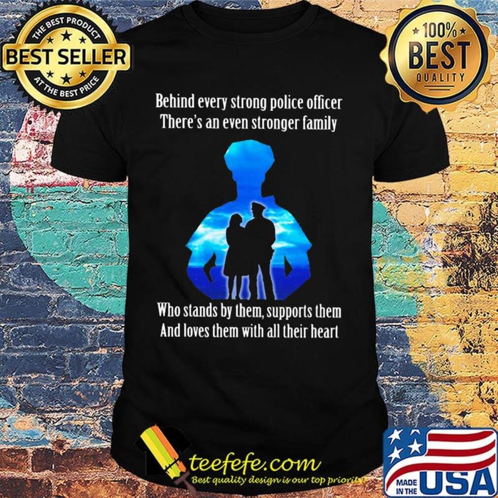 Behind every strong police officer there's an even stronger family who stands by them support them shirt