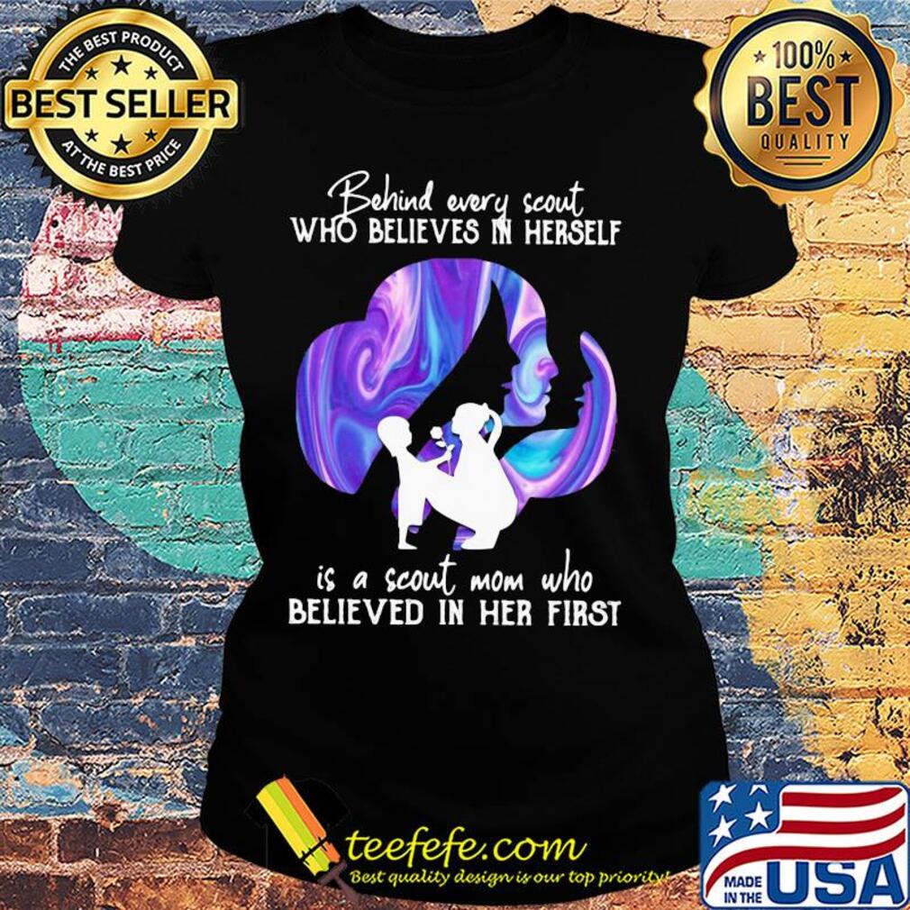 Being every scout who believes in herself is a scout mom who believed in her first s Ladies tee Being every scout who believes in herself is a scout mom who believed in her first s Ladies tee