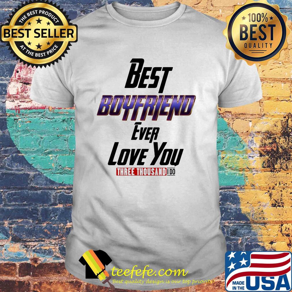 Best boyfriend ever love you three thousand I do shirt Best boyfriend ever love you three thousand I do shirt