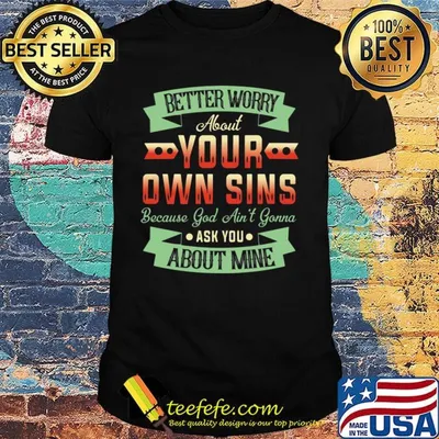 Better Worry About Your Own Sins Because God Ain't Gorra ASK You About Mine Shirt