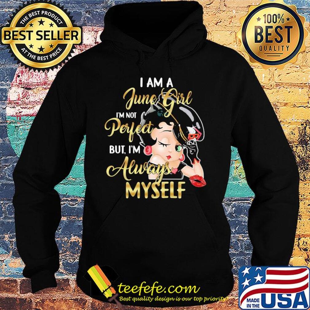 Betty boop i am a june girl i'm not perfect but i'm always myself s Hoodie Betty boop i am a june girl i'm not perfect but i'm always myself s Hoodie