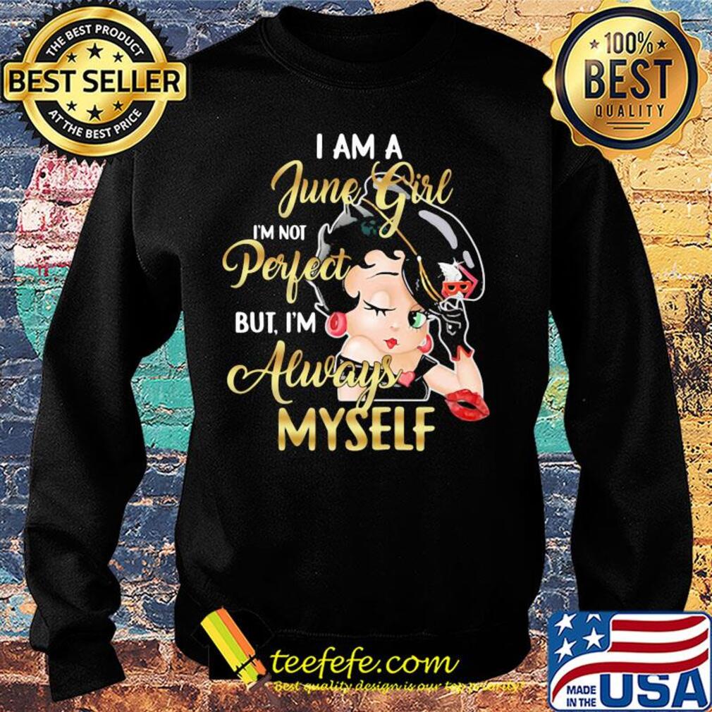 Betty boop i am a june girl i'm not perfect but i'm always myself s Sweater Betty boop i am a june girl i'm not perfect but i'm always myself s Sweater