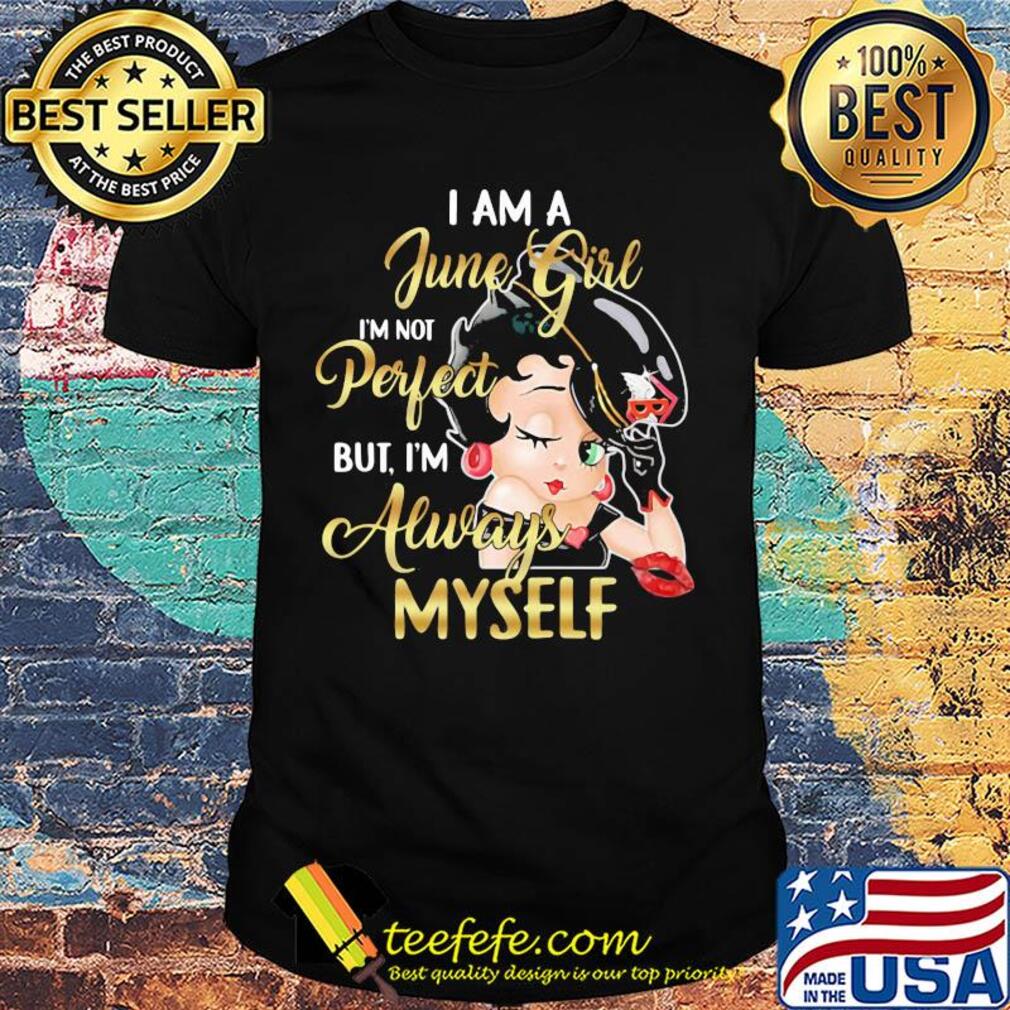 Betty boop i am a june girl i'm not perfect but i'm always myself shirt Betty boop i am a june girl i'm not perfect but i'm always myself shirt