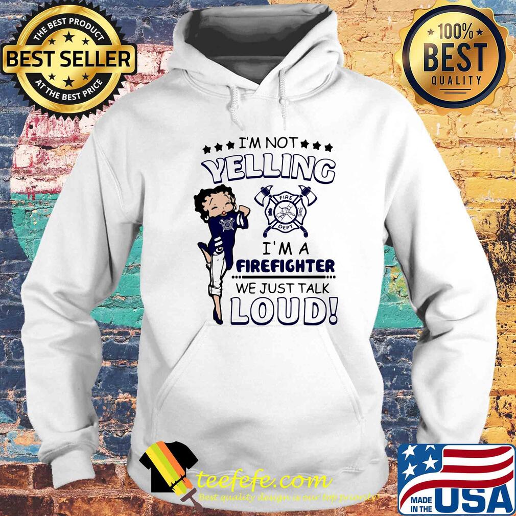 Betty boop I'm not yelling I'm a firefighter we just talk loud s Hoodie Betty boop I'm not yelling I'm a firefighter we just talk loud s Hoodie