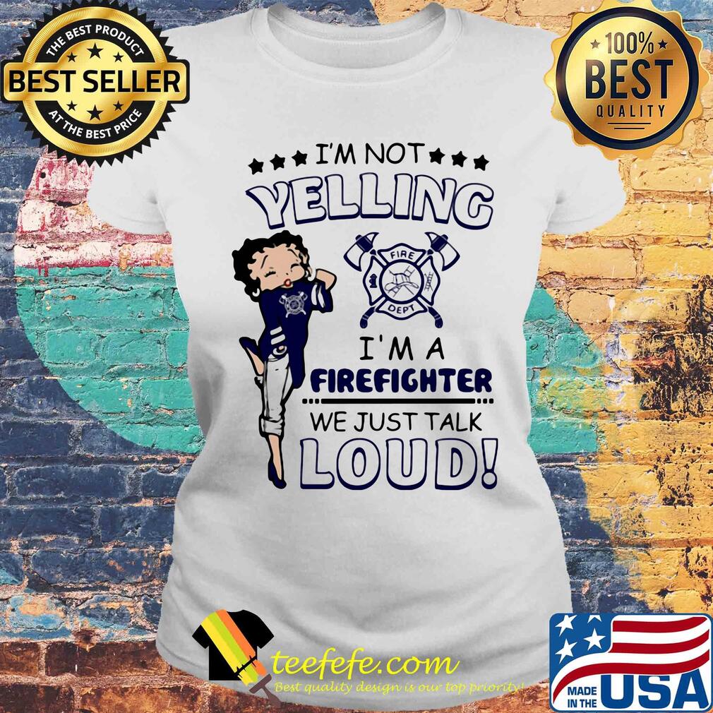 Betty boop I'm not yelling I'm a firefighter we just talk loud s Laides tee Betty boop I'm not yelling I'm a firefighter we just talk loud s Laides tee