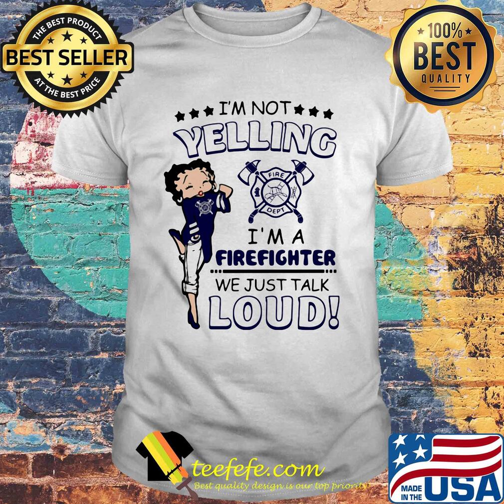 Betty boop I'm not yelling I'm a firefighter we just talk loud shirt Betty boop I'm not yelling I'm a firefighter we just talk loud shirt