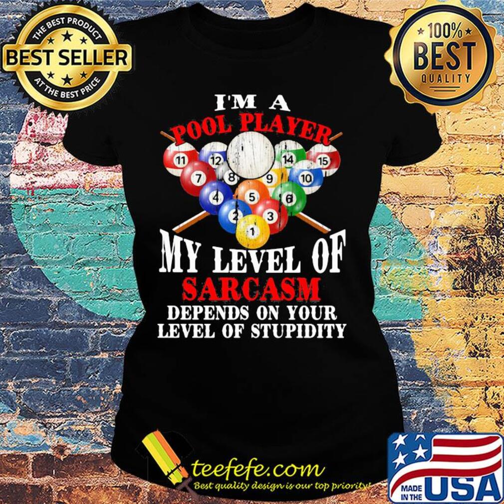 Billiard i'm a pool player my level of sarcasm depends on your level of stupidity s Ladies tee Billiard i'm a pool player my level of sarcasm depends on your level of stupidity s Ladies tee