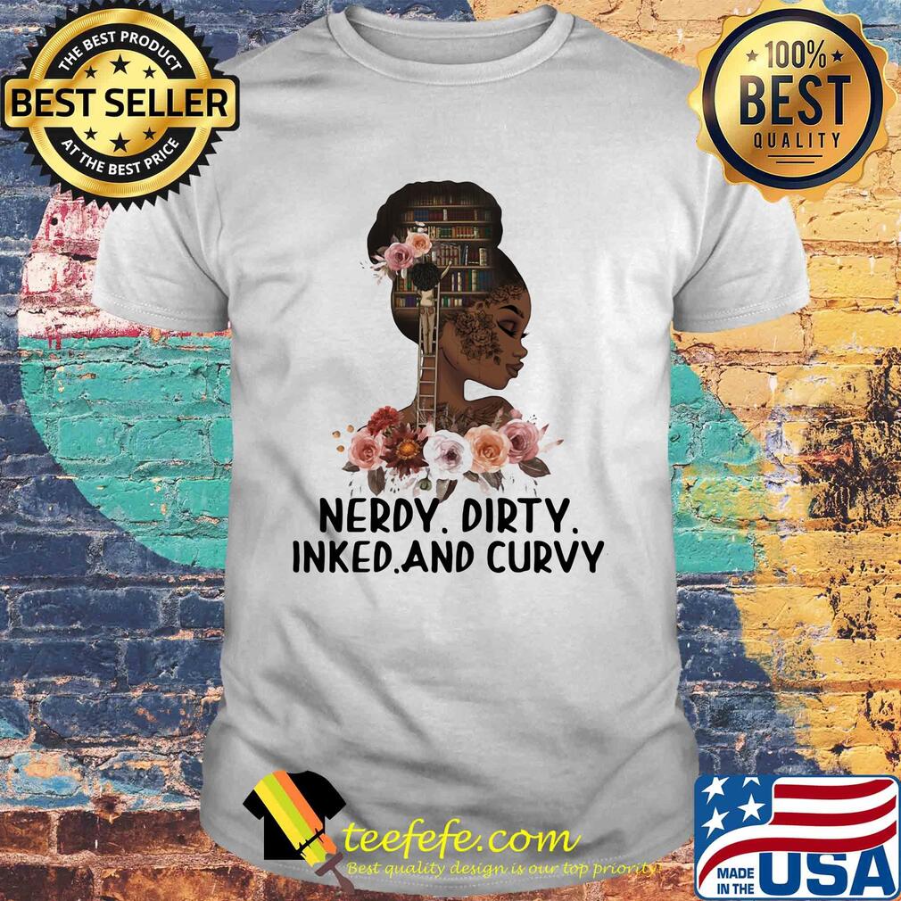 Black girl books flowers nerdy dirty inked and curvy shirt Black girl books flowers nerdy dirty inked and curvy shirt