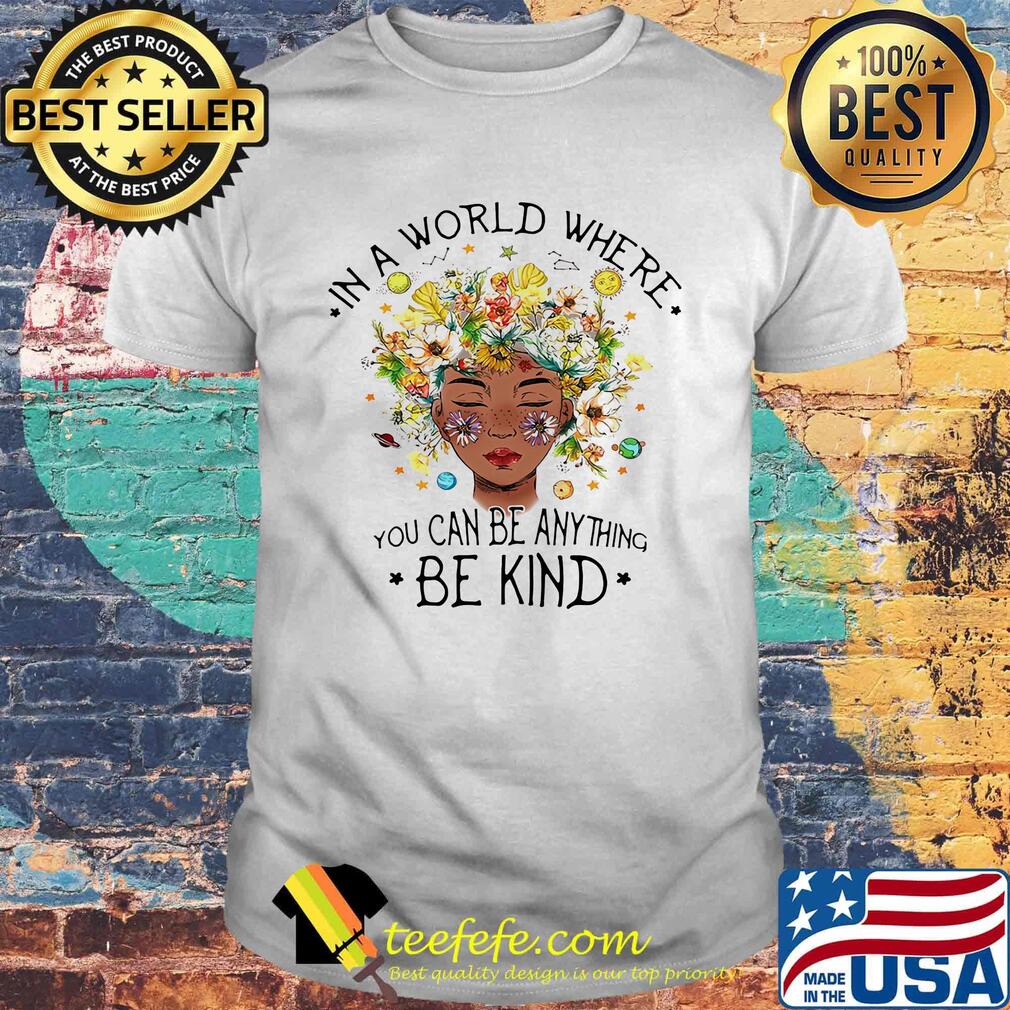 Black girl in a world where you can be anything be kind flowers shirt