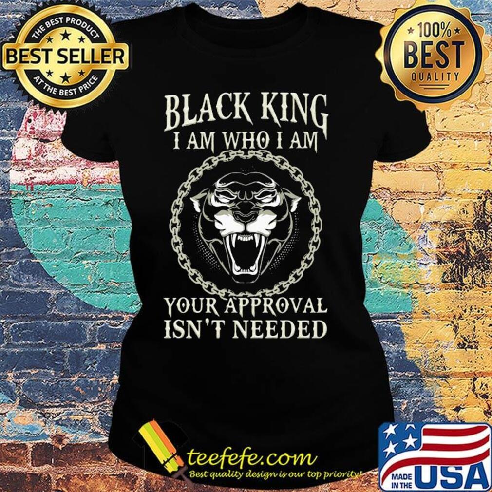 Black king I am who I am your approval isn't needed panther s Ladies tee Black king I am who I am your approval isn't needed panther s Ladies tee