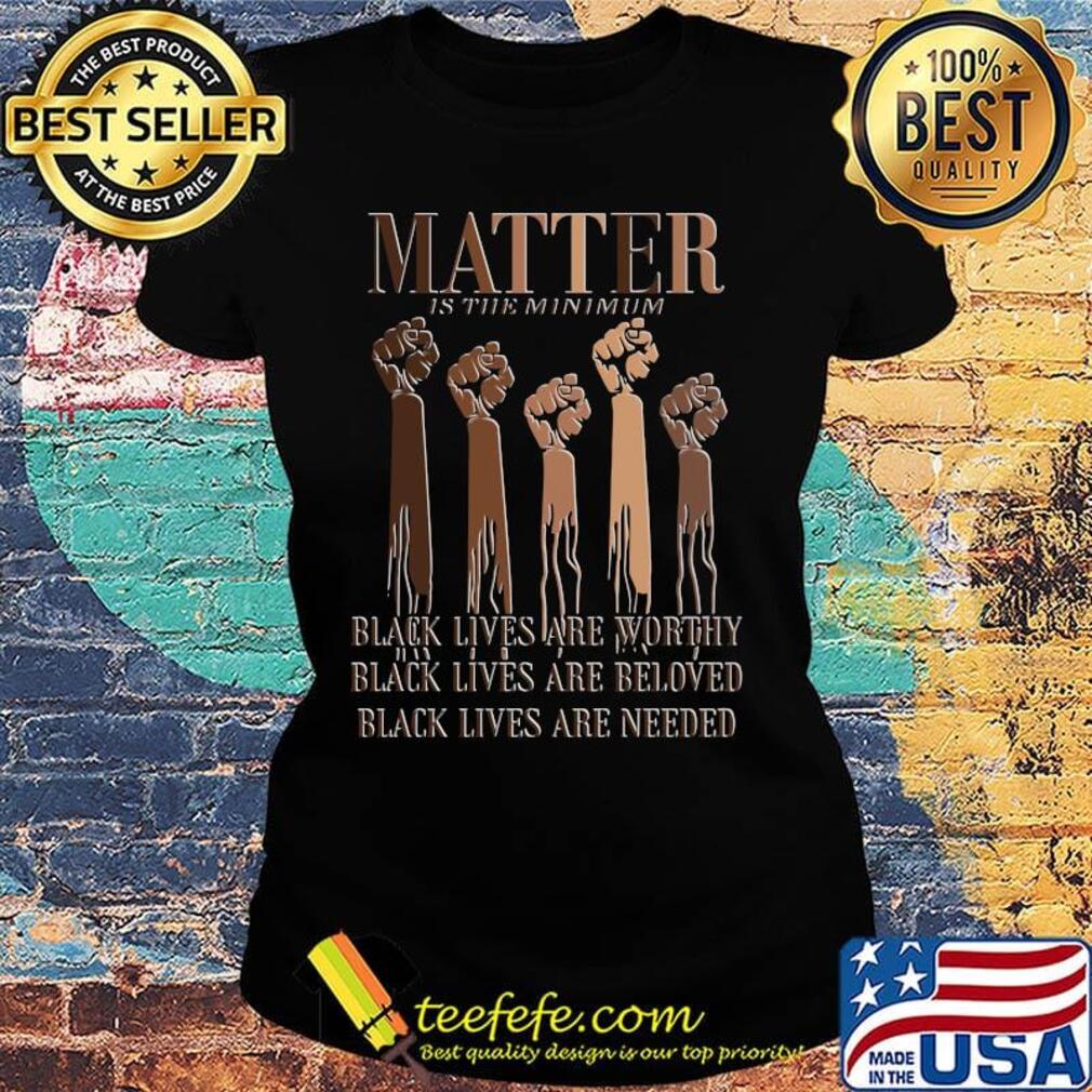 Black Lives Matter Are Worthy Beloved Needed Shirt Ladies tee Black Lives Matter Are Worthy Beloved Needed Shirt Ladies tee